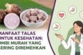 Manfaat Talas untuk Kesehatan: Umbi Murah yang Sering Diremehkan